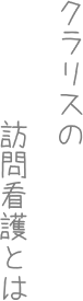 クラリスの訪問看護とは