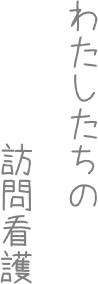 わたしたちの訪問看護