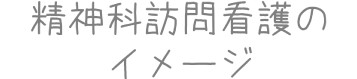 精神科訪問看護のイメージ